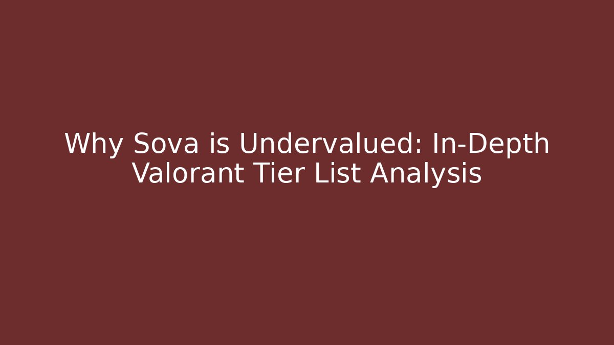 Why Sova is Undervalued: In-Depth Valorant Tier List Analysis