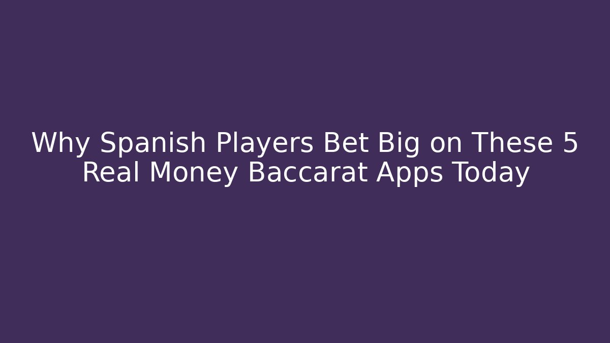 Why Spanish Players Bet Big on These 5 Real Money Baccarat Apps Today