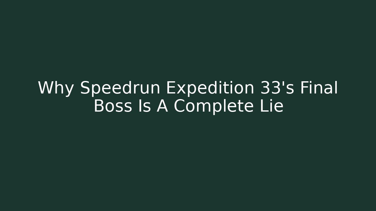 Why Speedrun Expedition 33's Final Boss Is A Complete Lie