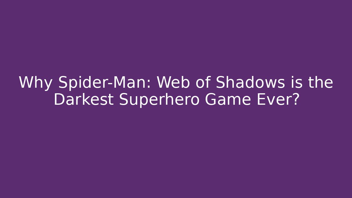 Why Spider-Man: Web of Shadows is the Darkest Superhero Game Ever?