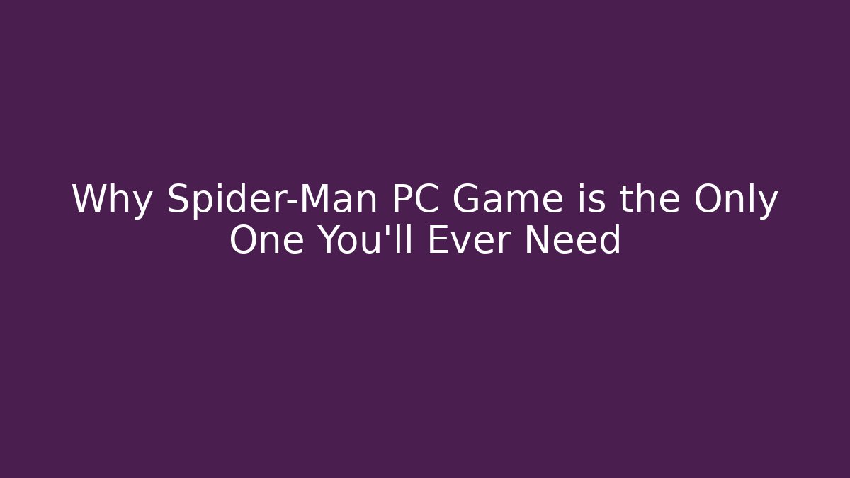 Why Spider-Man PC Game is the Only One You’ll Ever Need