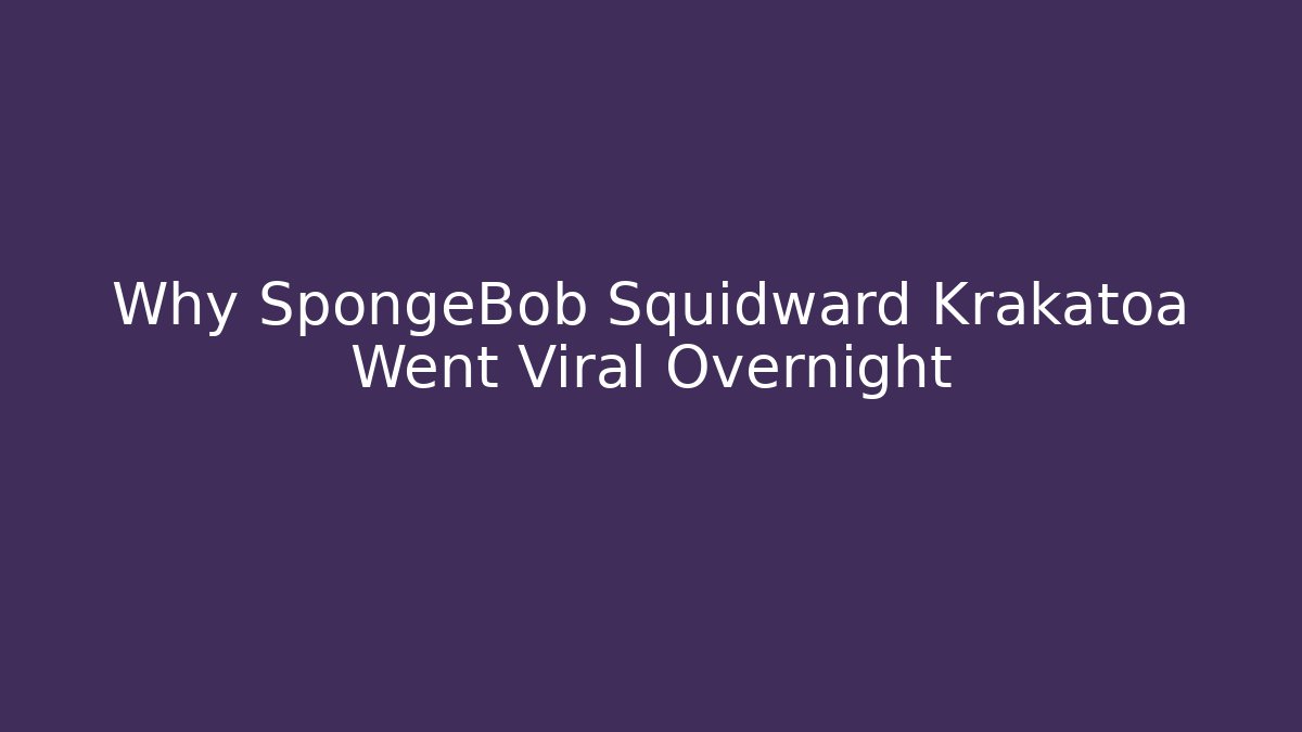Why SpongeBob Squidward Krakatoa Went Viral Overnight