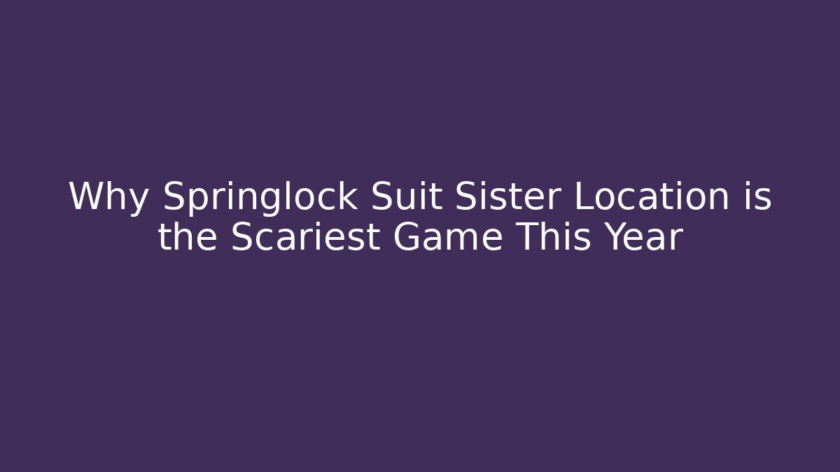 Why Springlock Suit Sister Location is the Scariest Game This Year