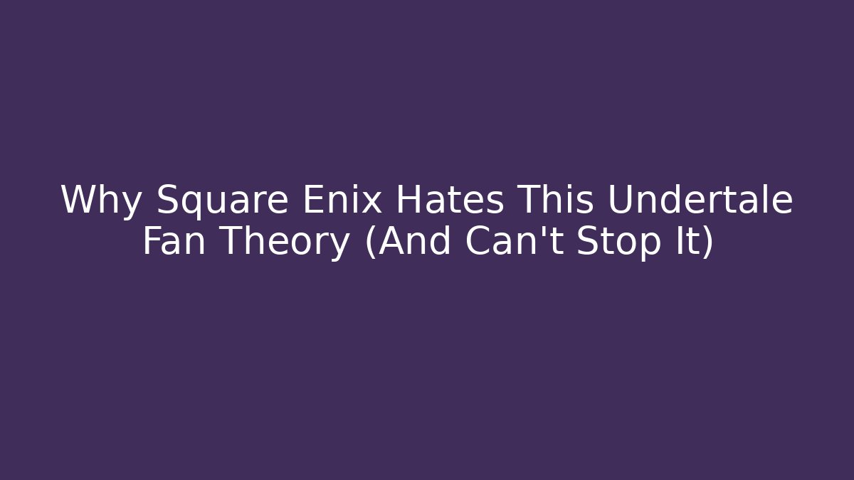Why Square Enix Hates This Undertale Fan Theory (And Can't Stop It)