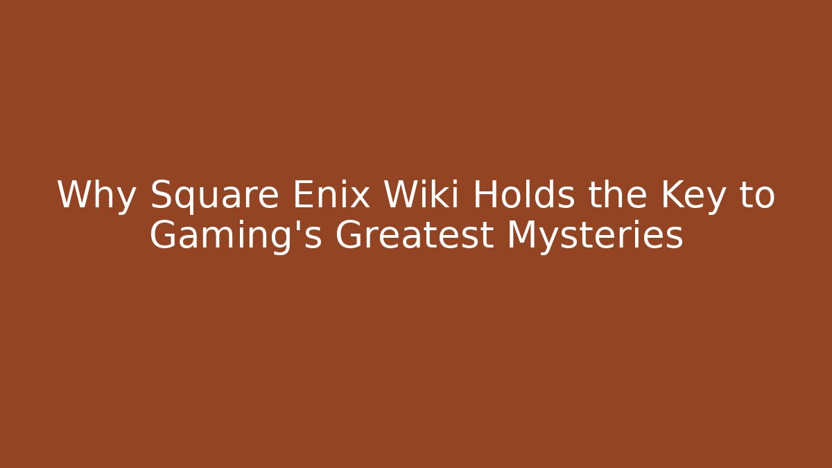 Why Square Enix Wiki Holds the Key to Gaming’s Greatest Mysteries