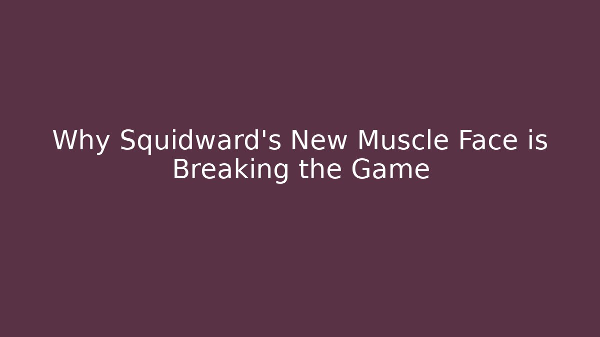 Why Squidward’s New Muscle Face is Breaking the Game