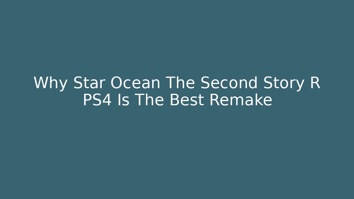 Why Star Ocean The Second Story R PS4 Is The Best Remake - Vintage E-Juice