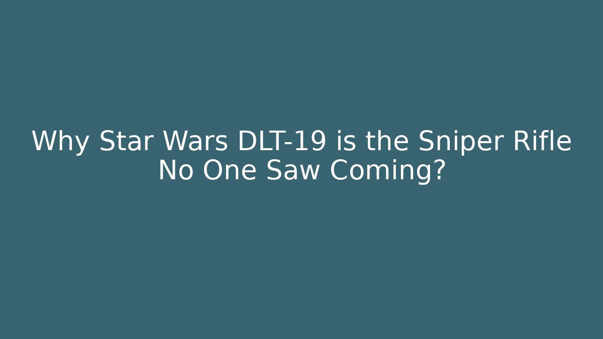 Why Star Wars DLT-19 is the Sniper Rifle No One Saw Coming?