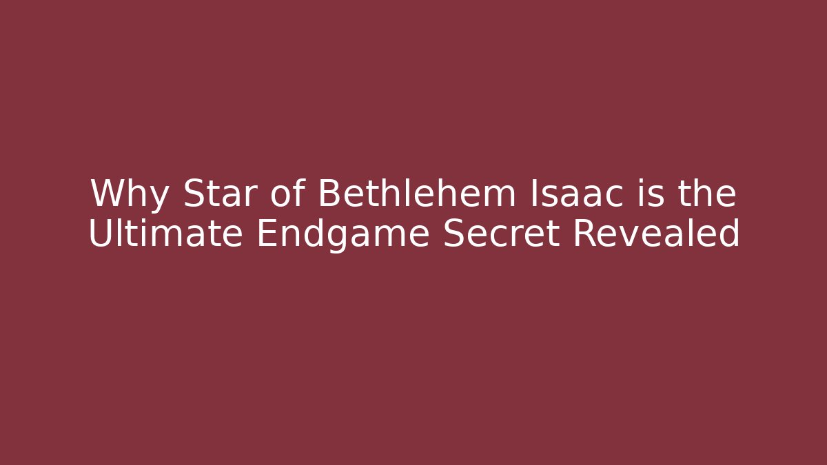 Why Star of Bethlehem Isaac is the Ultimate Endgame Secret Revealed