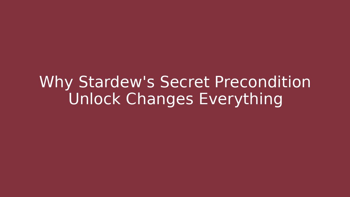 Why Stardew’s Secret Precondition Unlock Changes Everything