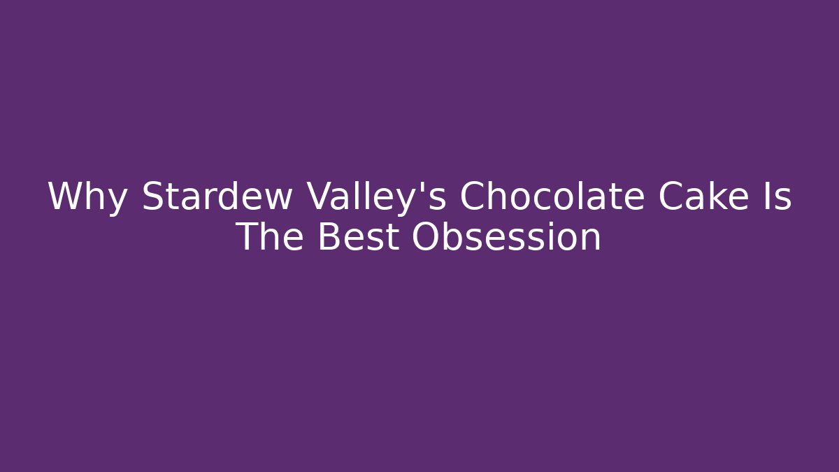 Why Stardew Valley's Chocolate Cake Is The Best Obsession