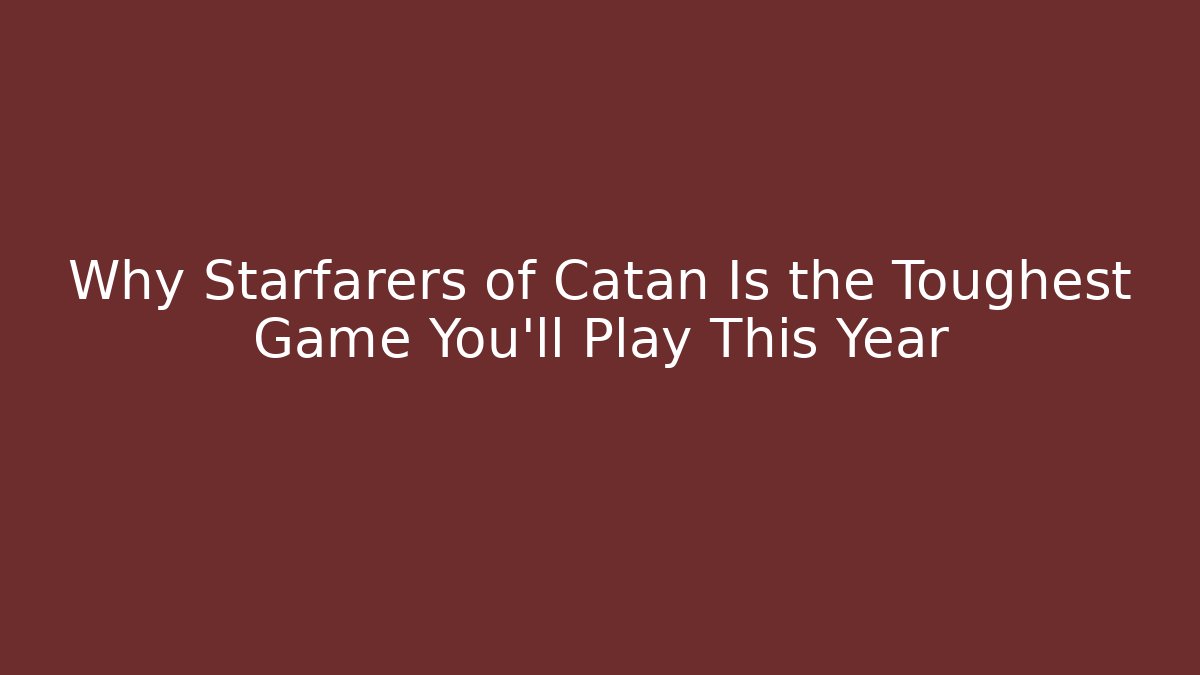 Why Starfarers of Catan Is the Toughest Game You’ll Play This Year