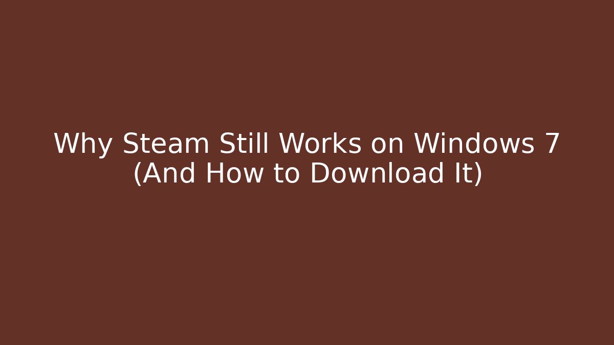 Why Steam Still Works on Windows 7 (And How to Download It)
