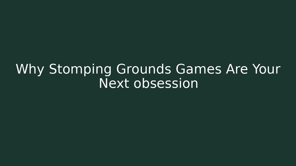 Why Stomping Grounds Games Are Your Next obsession