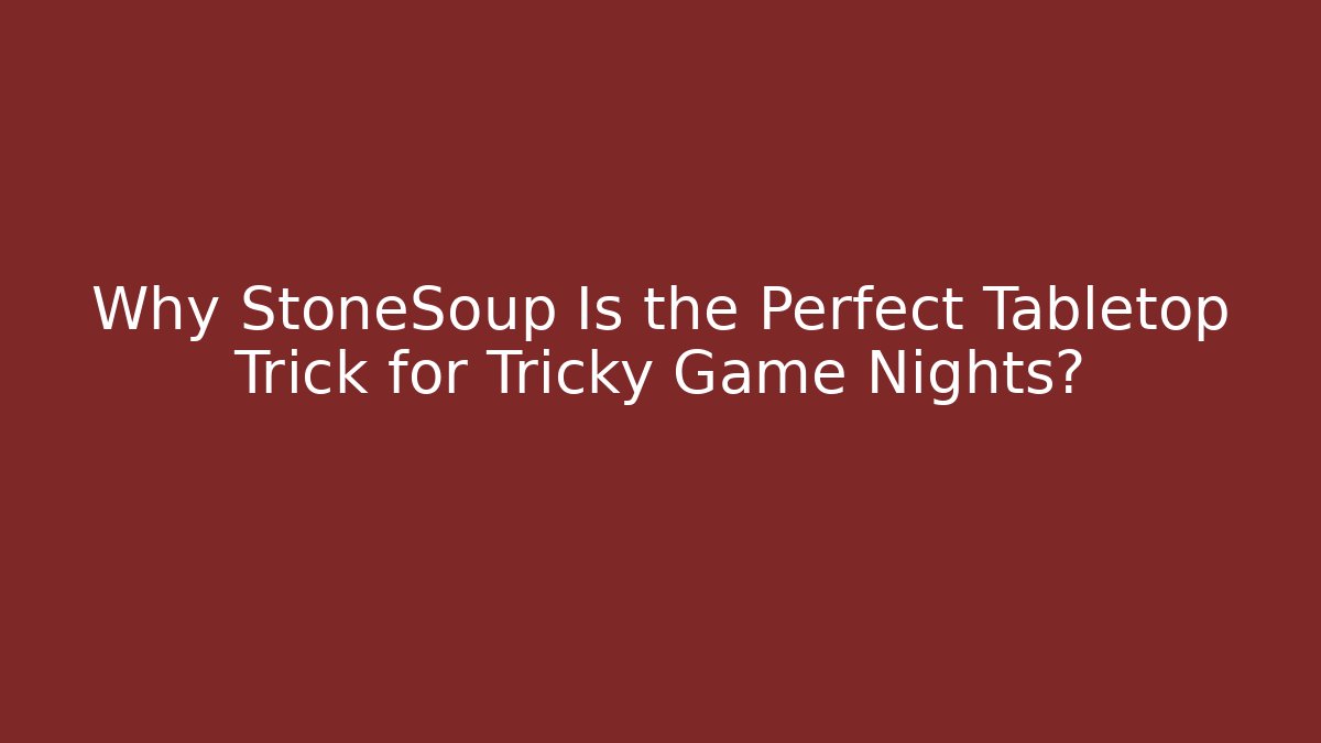 Why StoneSoup Is the Perfect Tabletop Trick for Tricky Game Nights?
