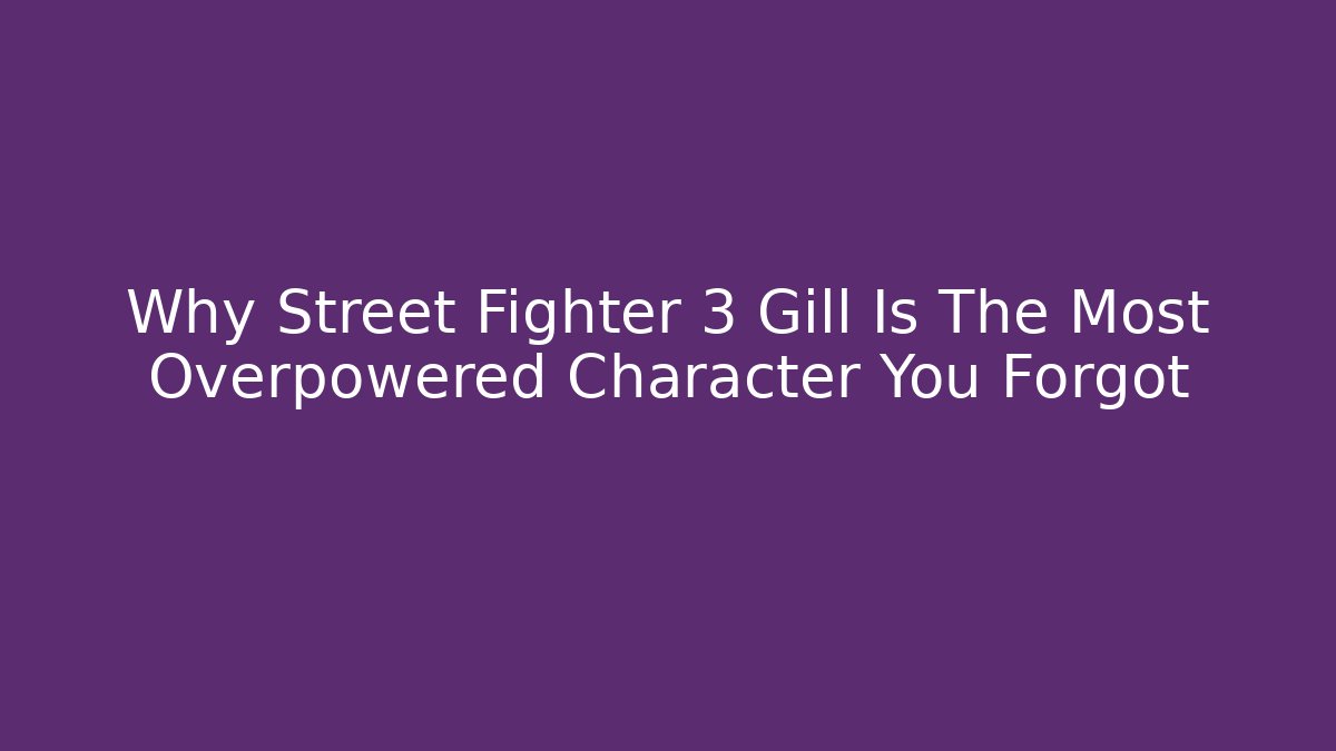 Why Street Fighter 3 Gill Is The Most Overpowered Character You Forgot