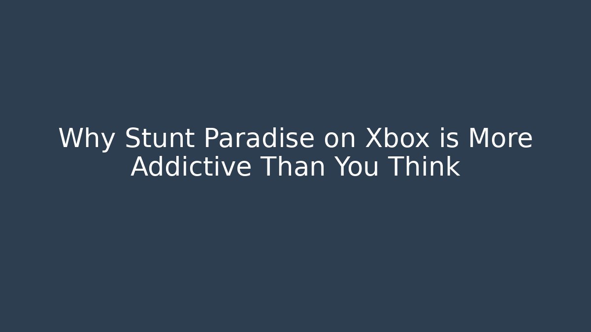 Why Stunt Paradise on Xbox is More Addictive Than You Think