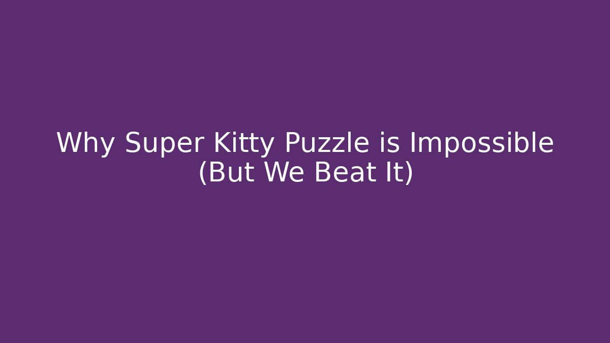 Why Super Kitty Puzzle is Impossible (But We Beat It)