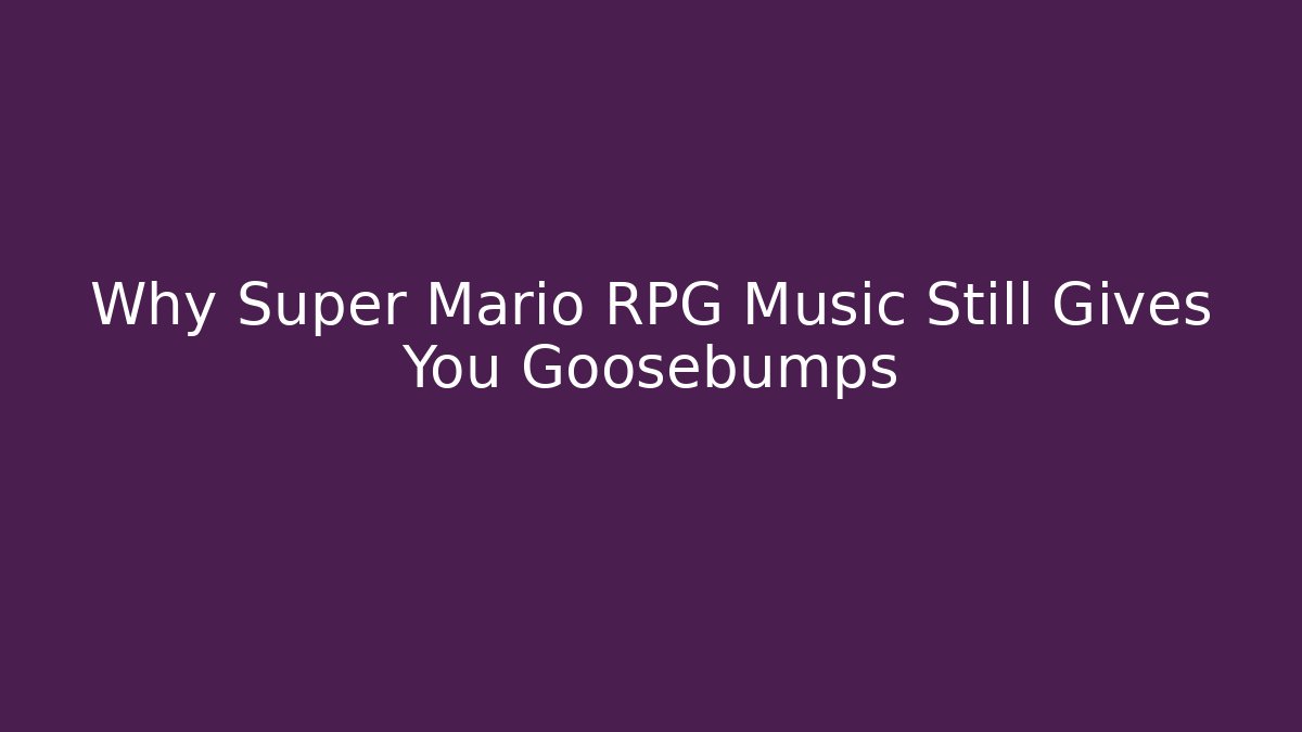 Why Super Mario RPG Music Still Gives You Goosebumps