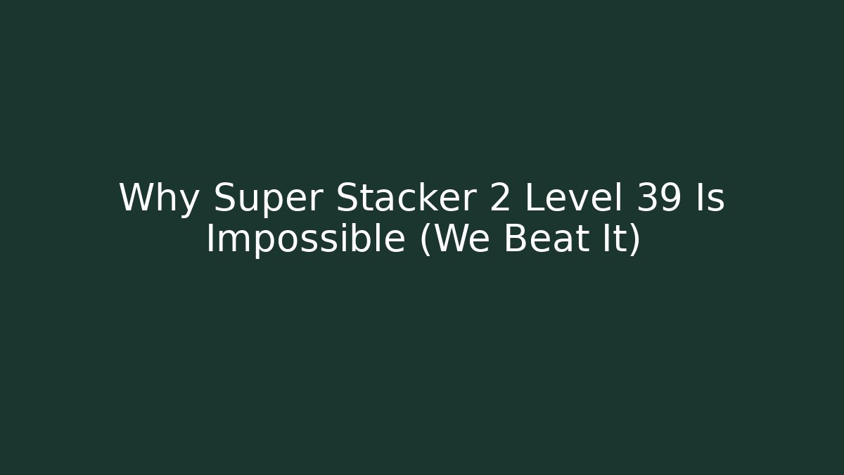 Why Super Stacker 2 Level 39 Is Impossible (We Beat It)