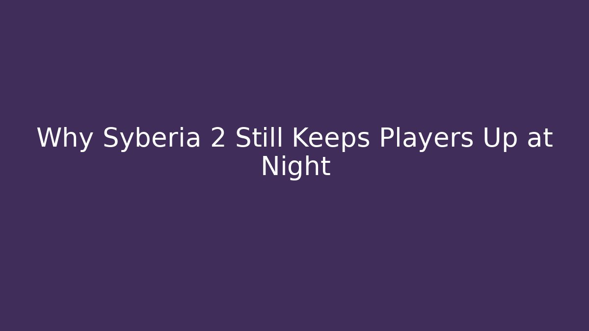Why Syberia 2 Still Keeps Players Up at Night - Vintage E-Juice