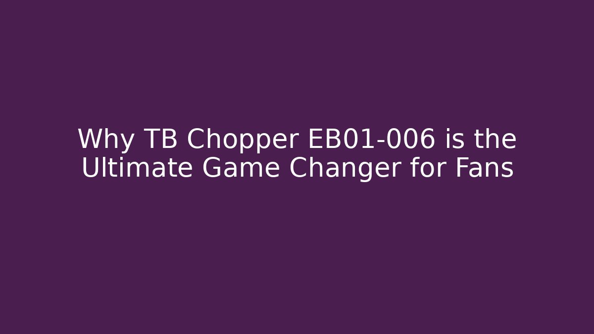 Why TB Chopper EB01-006 is the Ultimate Game Changer for Fans