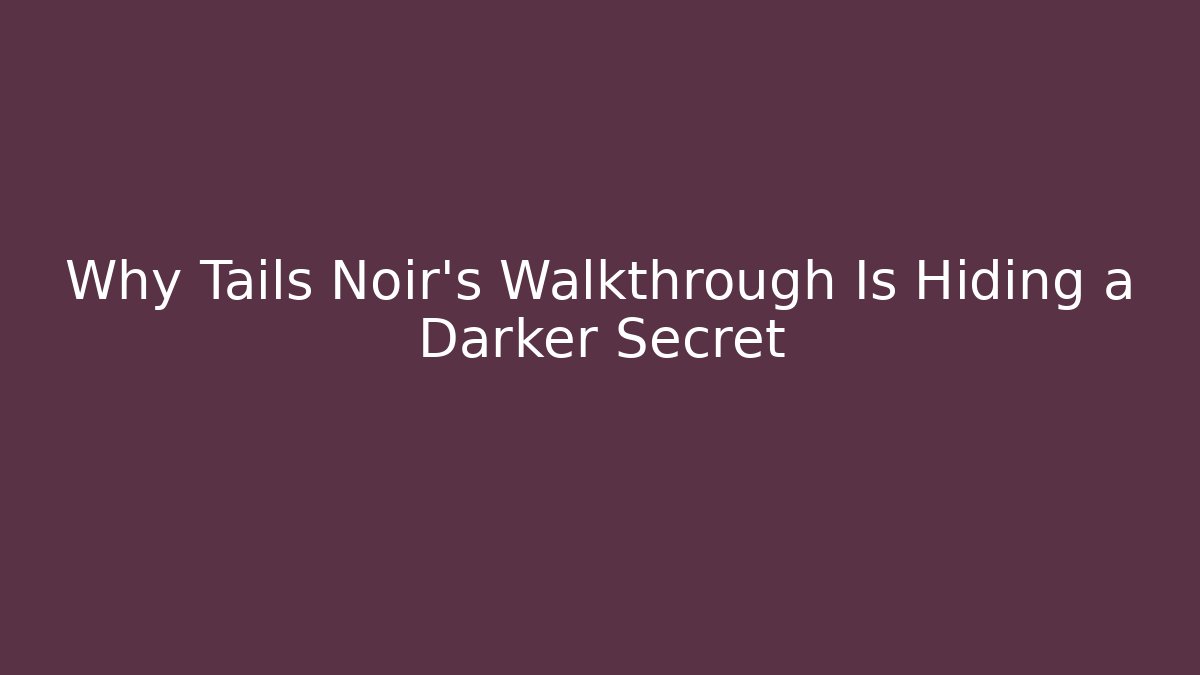 Why Tails Noir's Walkthrough Is Hiding a Darker Secret