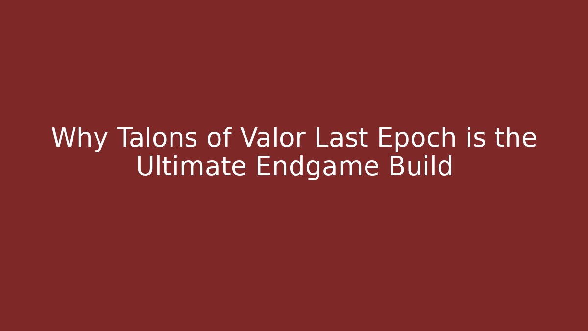 Why Talons of Valor Last Epoch is the Ultimate Endgame Build