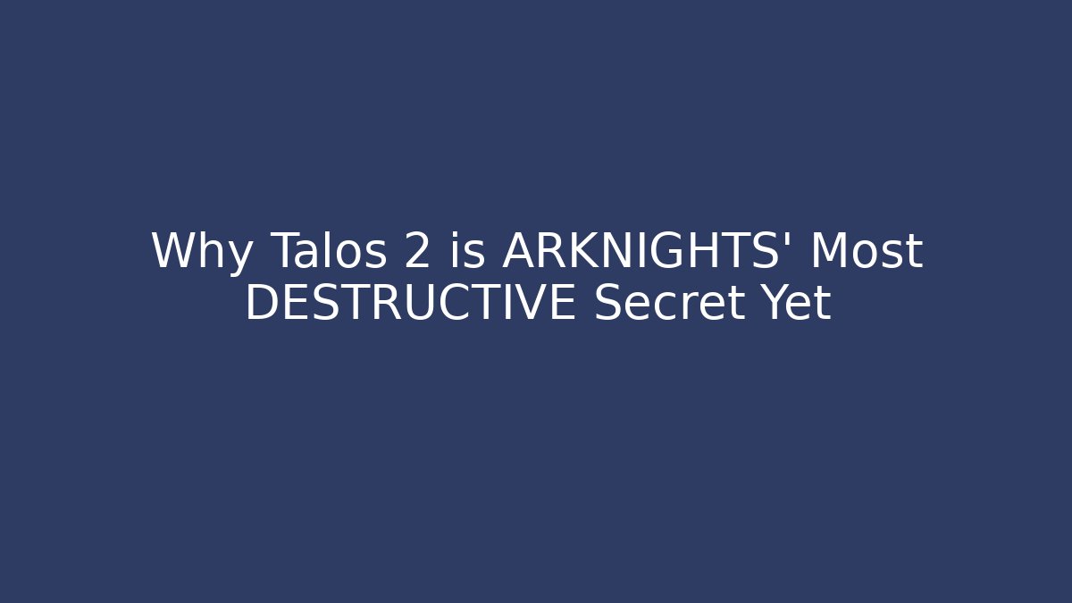 Why Talos 2 is ARKNIGHTS' Most DESTRUCTIVE Secret Yet