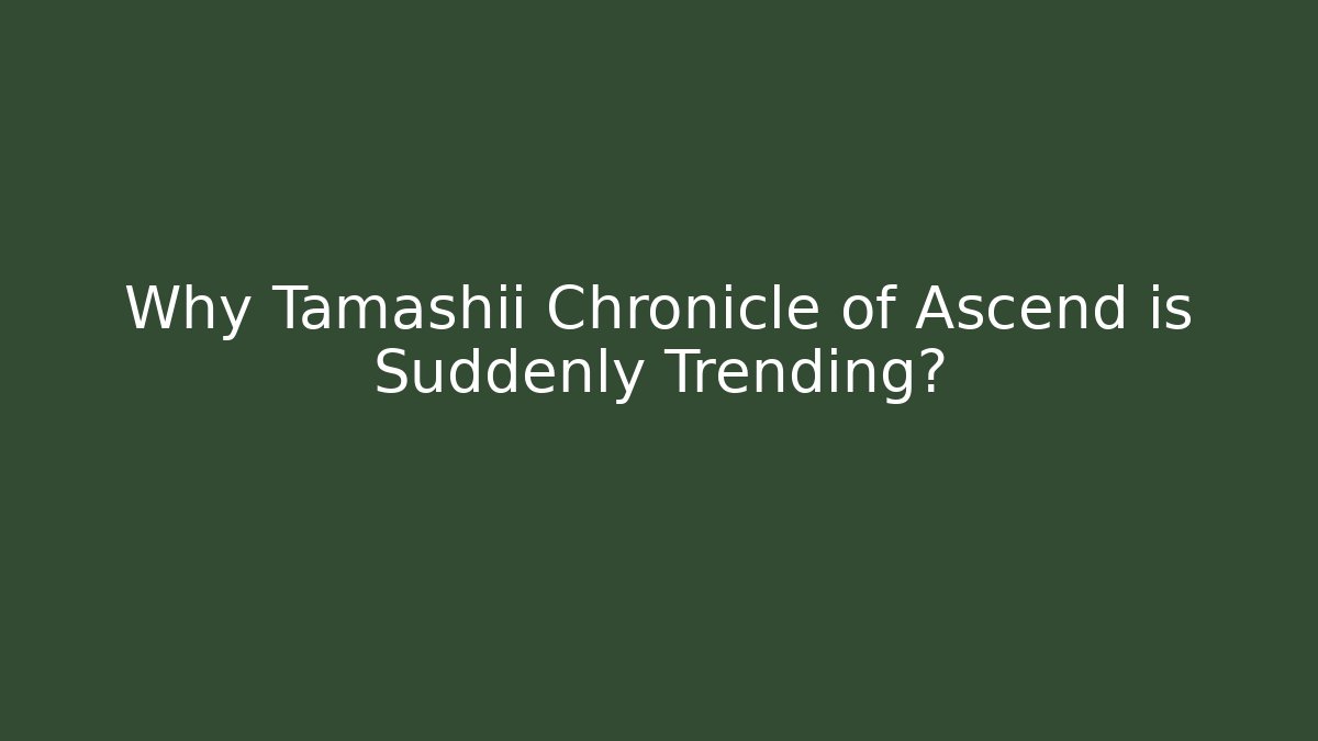 Why Tamashii Chronicle of Ascend is Suddenly Trending?
