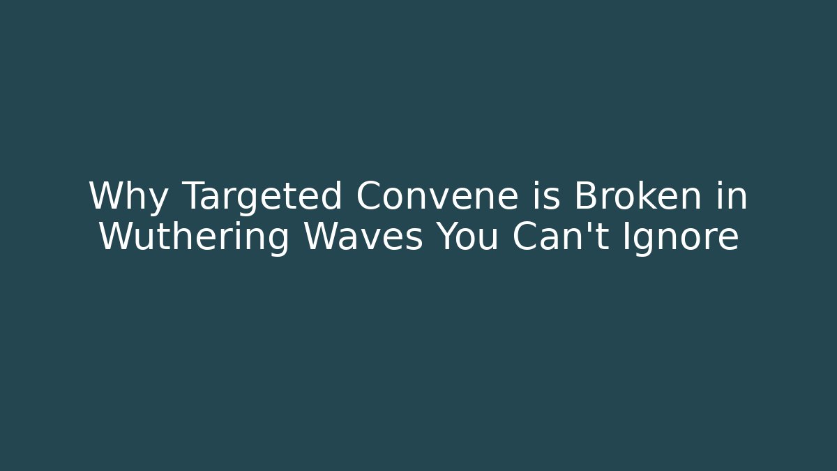 Why Targeted Convene is Broken in Wuthering Waves You Can't Ignore