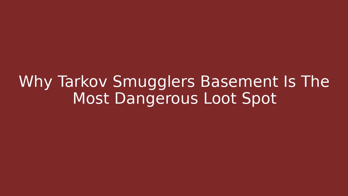 Why Tarkov Smugglers Basement Is The Most Dangerous Loot Spot