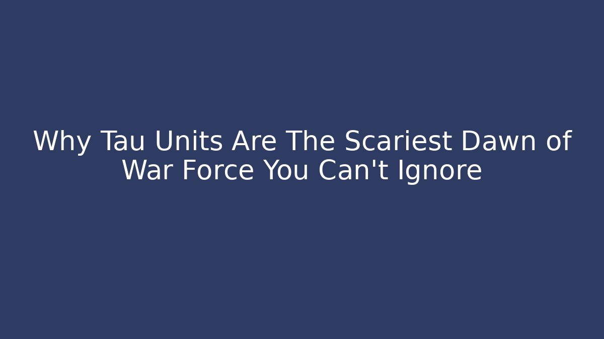 Why Tau Units Are The Scariest Dawn of War Force You Can't Ignore