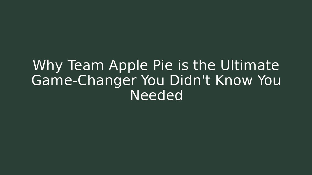 Why Team Apple Pie is the Ultimate Game-Changer You Didn't Know You Needed