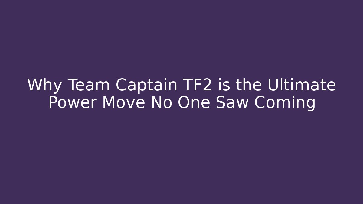 Why Team Captain TF2 is the Ultimate Power Move No One Saw Coming
