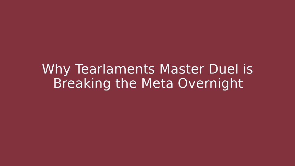 Why Tearlaments Master Duel is Breaking the Meta Overnight