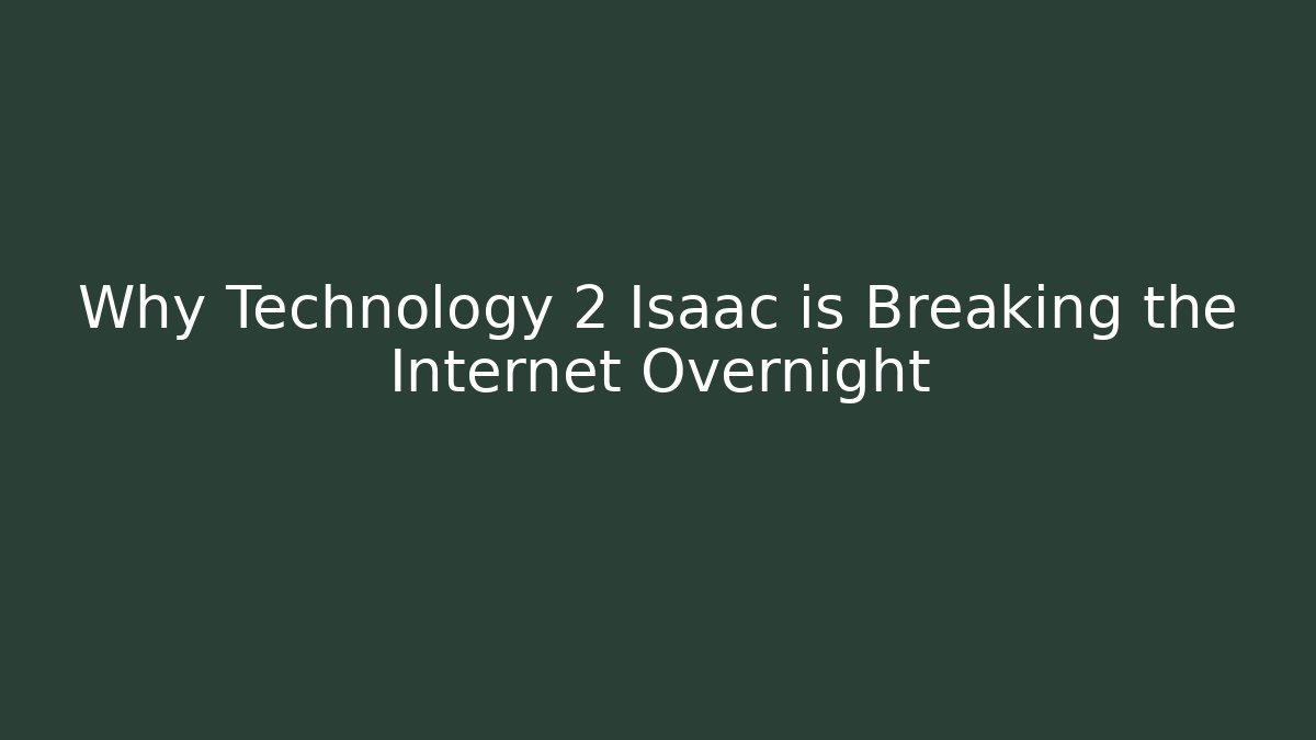 Why Technology 2 Isaac is Breaking the Internet Overnight