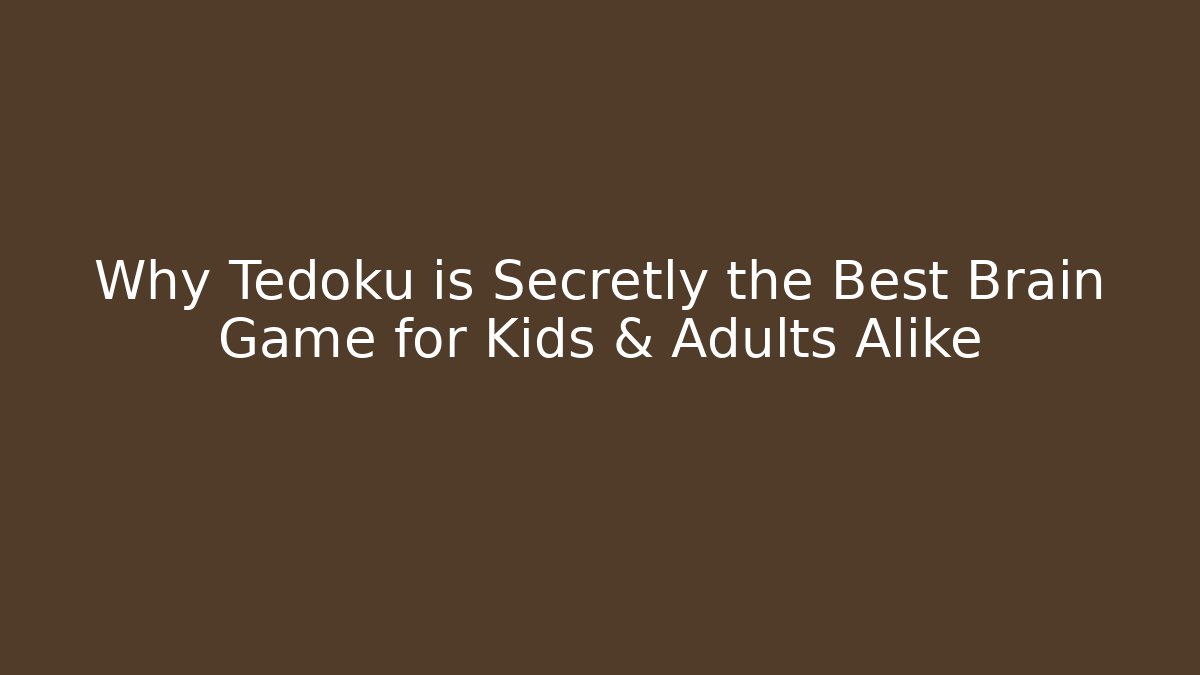 Why Tedoku is Secretly the Best Brain Game for Kids & Adults Alike