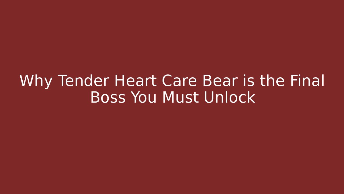 Why Tender Heart Care Bear is the Final Boss You Must Unlock