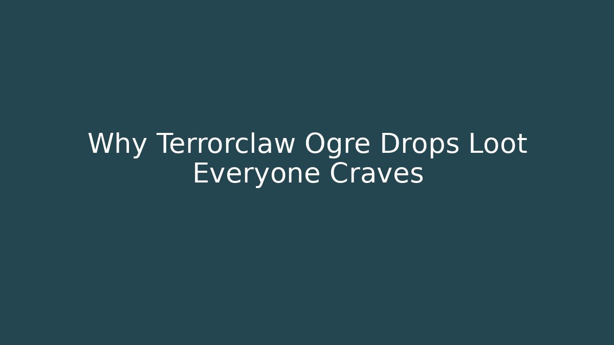 Why Terrorclaw Ogre Drops Loot Everyone Craves
