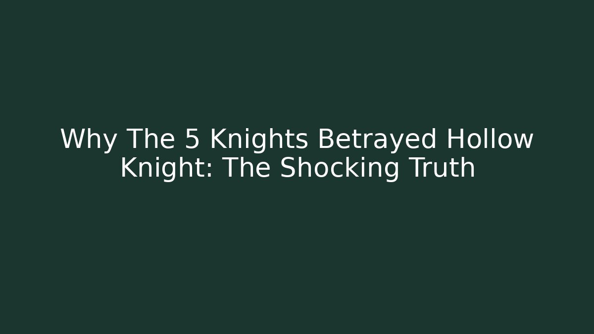 Why The 5 Knights Betrayed Hollow Knight: The Shocking Truth