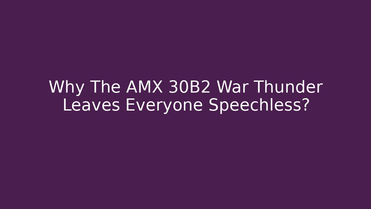 Why The AMX 30B2 War Thunder Leaves Everyone Speechless?