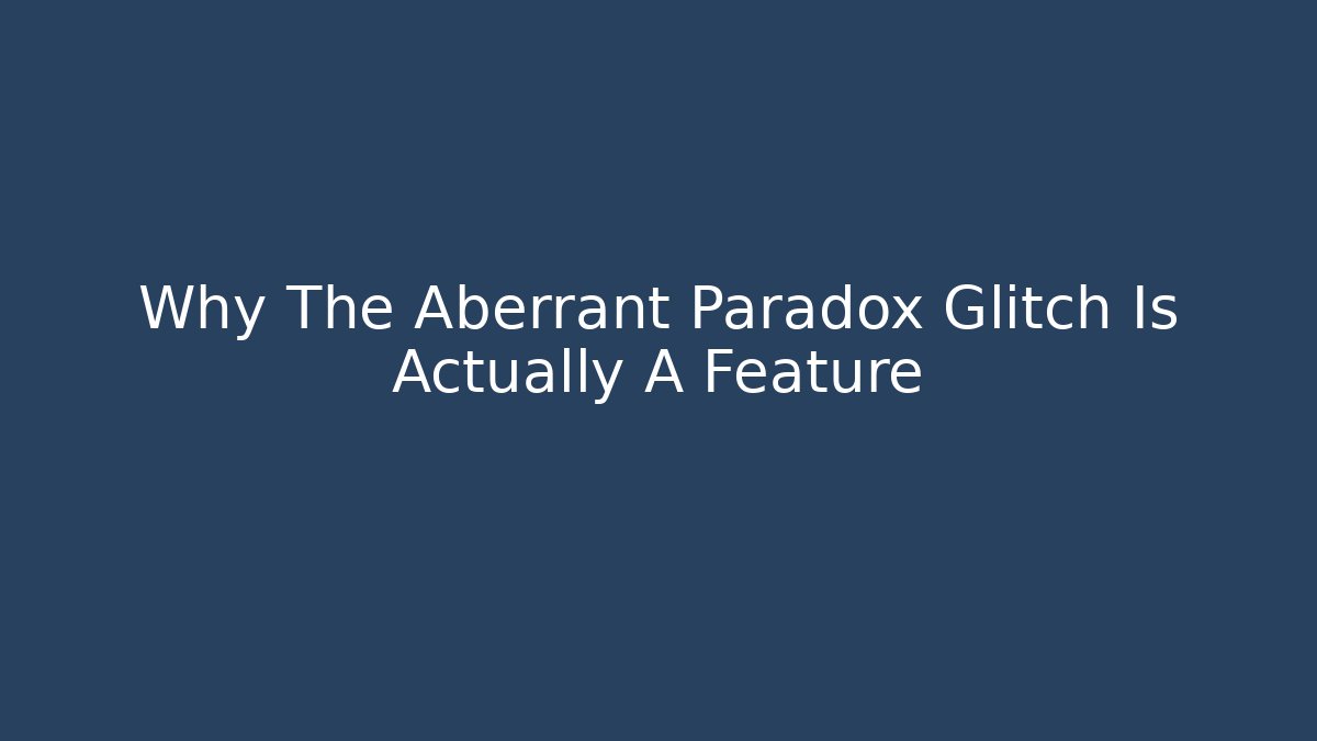Why The Aberrant Paradox Glitch Is Actually A Feature