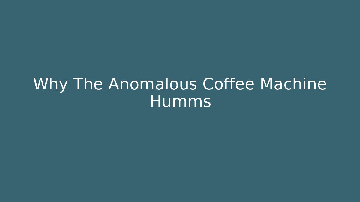 Why The Anomalous Coffee Machine Humms
