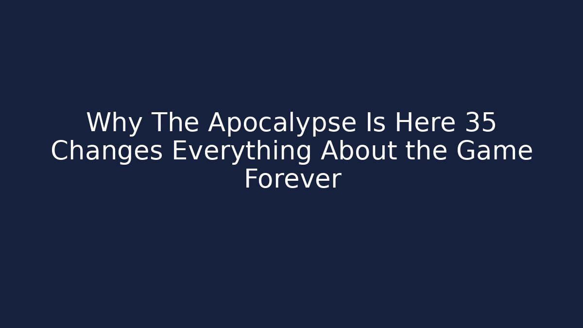 Why The Apocalypse Is Here 35 Changes Everything About the Game Forever