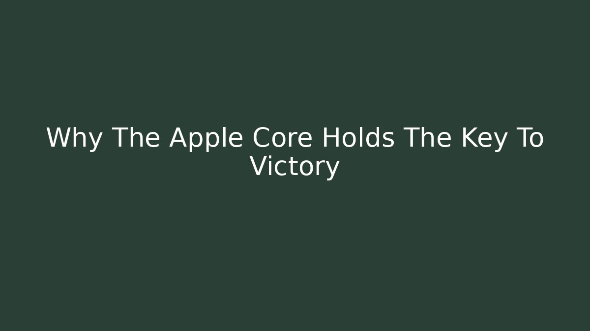 Why The Apple Core Holds The Key To Victory