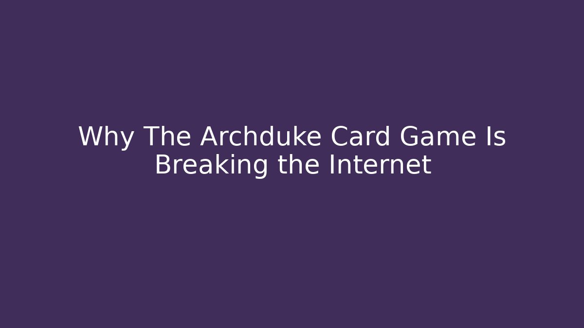 Why The Archduke Card Game Is Breaking the Internet