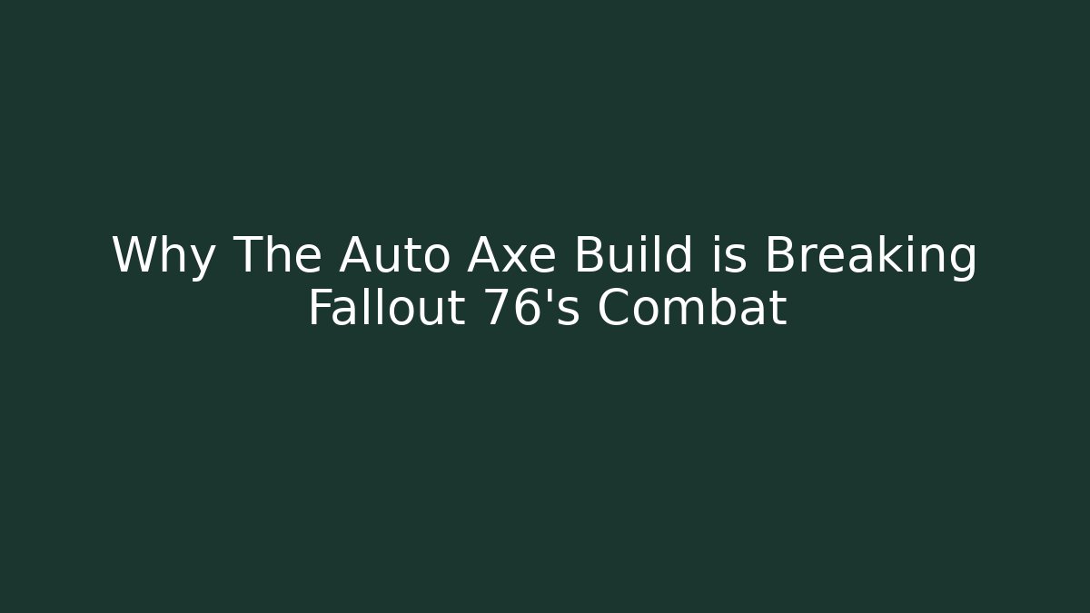 Why The Auto Axe Build is Breaking Fallout 76's Combat