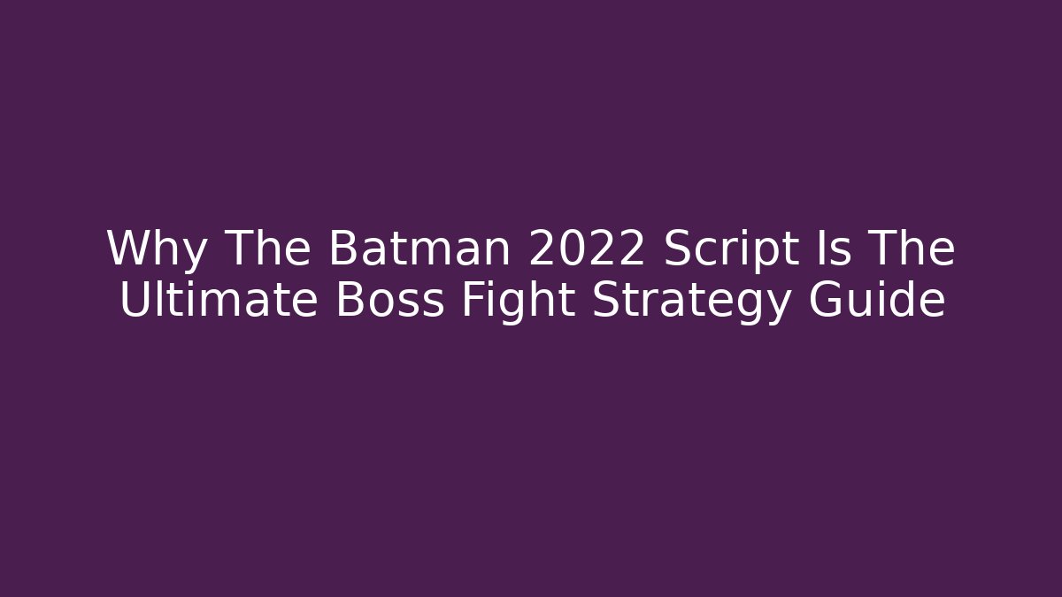 Why The Batman 2022 Script Is The Ultimate Boss Fight Strategy Guide