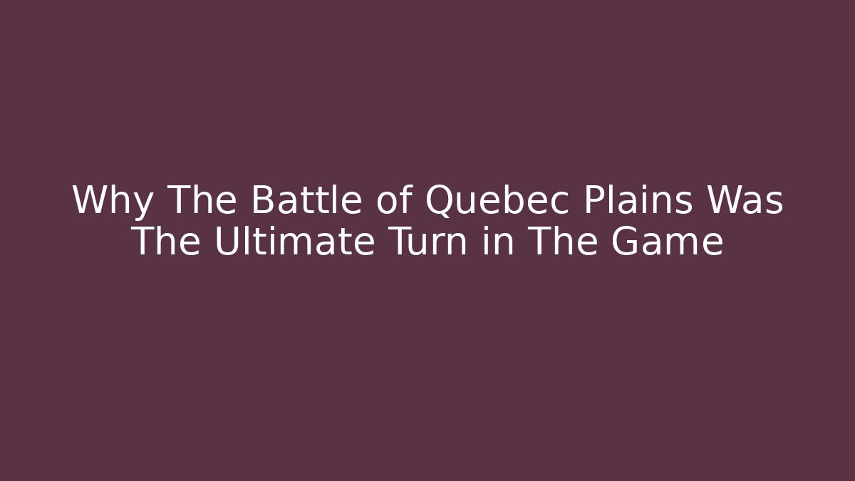 Why The Battle of Quebec Plains Was The Ultimate Turn in The Game